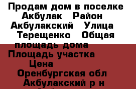 Продам дом в поселке Акбулак › Район ­ Акбулакский › Улица ­ Терещенко › Общая площадь дома ­ 125 › Площадь участка ­ 500 › Цена ­ 2 200 000 - Оренбургская обл., Акбулакский р-н, Акбулак пгт Недвижимость » Дома, коттеджи, дачи продажа   